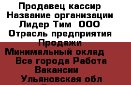 Продавец-кассир › Название организации ­ Лидер Тим, ООО › Отрасль предприятия ­ Продажи › Минимальный оклад ­ 1 - Все города Работа » Вакансии   . Ульяновская обл.,Барыш г.